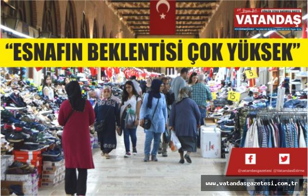 “ESNAFIN BEKLENTİSİ ÇOK YÜKSEK” “ESNAFIN BEKLENTİSİ ÇOK YÜKSEK”