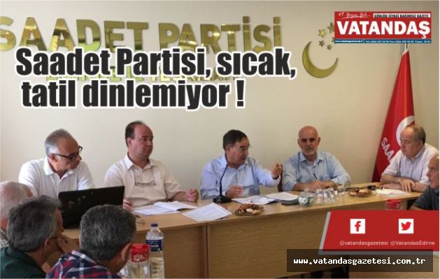 Saadet Partisi, sıcak, tatil dinlemiyor ! Saadet Partisi, sıcak, tatil dinlemiyor !