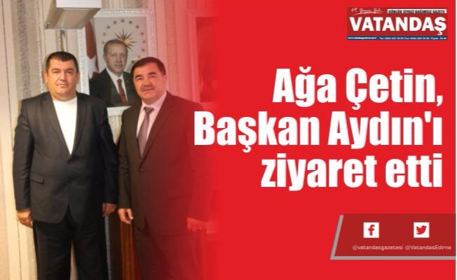 Ağa Çetin, Başkan  Aydın'ı ziyaret etti