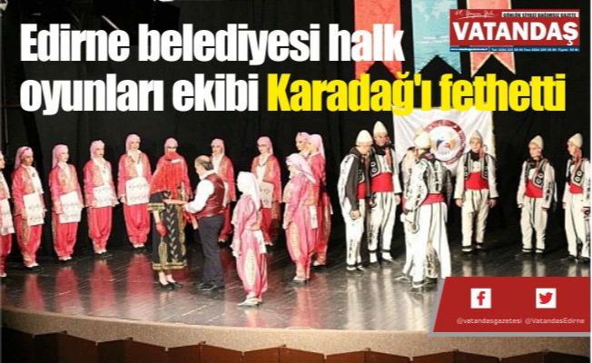 Edirne belediyesi halk  oyunları ekibi Karadağ'ı  fethetti
