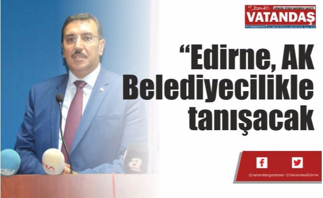 “Edirne, AK Belediyecilikle tanışacak