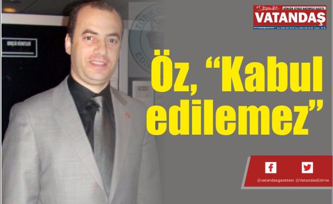 Öz, “Kabul edilemez”