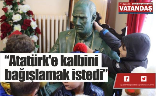 “Atatürk'e kalbini  bağışlamak istedi”