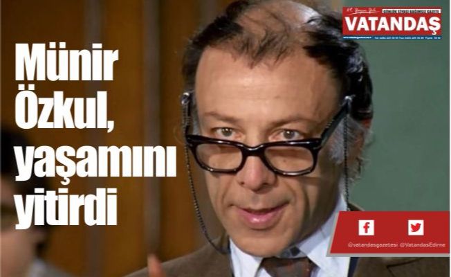 Münir Özkul, yaşamını yitirdi