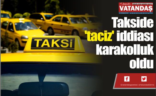 Takside 'taciz'  iddiası karakolluk  oldu