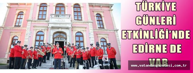TÜRKİYE GÜNLERİ ETKİNLİĞİ’NDE EDİRNE DE VAR