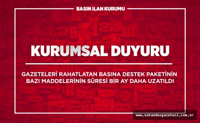 Basına destek paketinin bazı maddelerinin süresi bir ay daha uzatıldı